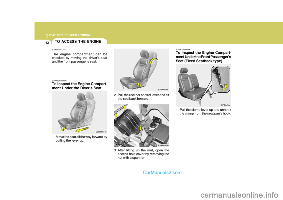 Hyundai H-100 Truck 2012 Owners Guide 1FEATURES OF YOUR HYUNDAI
12
1. Pull the clamp lever up and unhook
the clamp from the seat pans hook. HHR2047A
B300C05HR-GAT 
To Inspect the Engine Compart- ment Under the Front Passengers
Seat (Fix