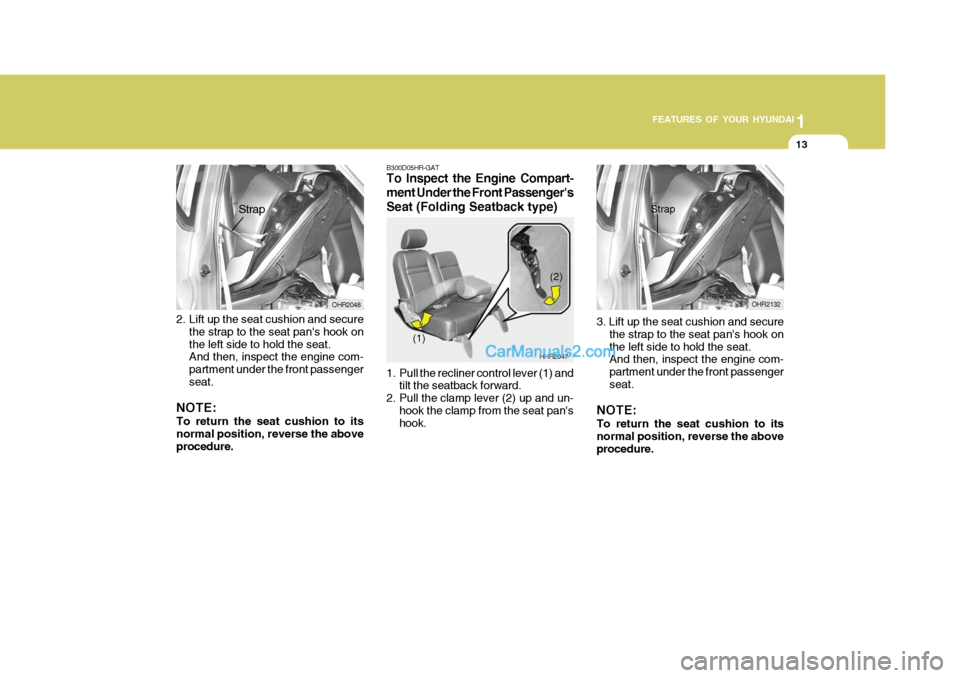 Hyundai H-100 Truck 2012 Owners Guide 1
FEATURES OF YOUR HYUNDAI
13
2. Lift up the seat cushion and secure
the strap to the seat pans hook on the left side to hold the seat. And then, inspect the engine com- partment under the front pass