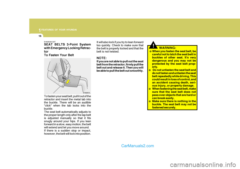 Hyundai H-100 Truck 2012 Owners Guide 1FEATURES OF YOUR HYUNDAI
16
B180A03A-GAT SEAT BELTS 3-Point System with Emergency Locking Retrac-torTo Fasten Your Belt To fasten your seat belt, pull it out of the retractor and insert the metal tab