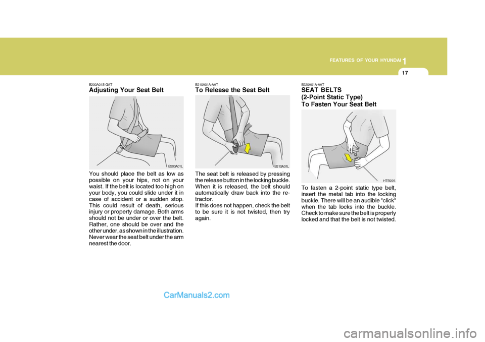 Hyundai H-100 Truck 2012 Owners Guide 1
FEATURES OF YOUR HYUNDAI
17
B200A01S-GAT Adjusting Your Seat Belt You should place the belt as low as possible on your hips, not on yourwaist. If the belt is located too high on your body, you could