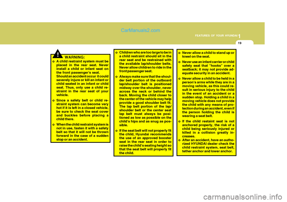 Hyundai H-100 Truck 2012  Owners Manual 1
FEATURES OF YOUR HYUNDAI
19
WARNING:
o A child restraint system must be placed in the rear seat. Never install a child or infant seat on the front passengers seat.Should an accident occur  it could