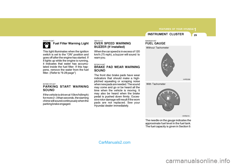 Hyundai H-100 Truck 2012 Service Manual 1
FEATURES OF YOUR HYUNDAI
29INSTRUMENT CLUSTER
B270A01A-AAT BRAKE PAD WEAR WARNING SOUND The front disc brake pads have wear indicators that should make a high-pitched squealing or scraping noise whe