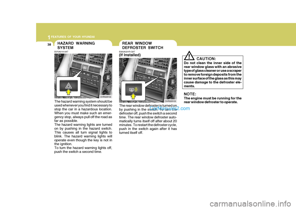 Hyundai H-100 Truck 2012 Service Manual 1FEATURES OF YOUR HYUNDAI
38REAR WINDOW DEFROSTER SWITCH
CAUTION:
Do not clean the inner side of the rear window glass with an abrasive type of glass cleaner or use a scraper to remove foreign deposit