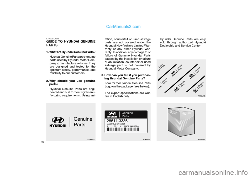Hyundai H-100 Truck 2012 Owners Manual F6
A100A01L-GAT GUIDE TO HYUNDAI GENUINE PARTS
1. What are Hyundai Genuine Parts?Hyundai Genuine Parts are the same parts used by Hyundai Motor Com- pany to manufacture vehicles. They are designed an Hyundai H-100 Truck 2012 Owners Manual F6
A100A01L-GAT GUIDE TO HYUNDAI GENUINE PARTS
1. What are Hyundai Genuine Parts?Hyundai Genuine Parts are the same parts used by Hyundai Motor Com- pany to manufacture vehicles. They are designed an