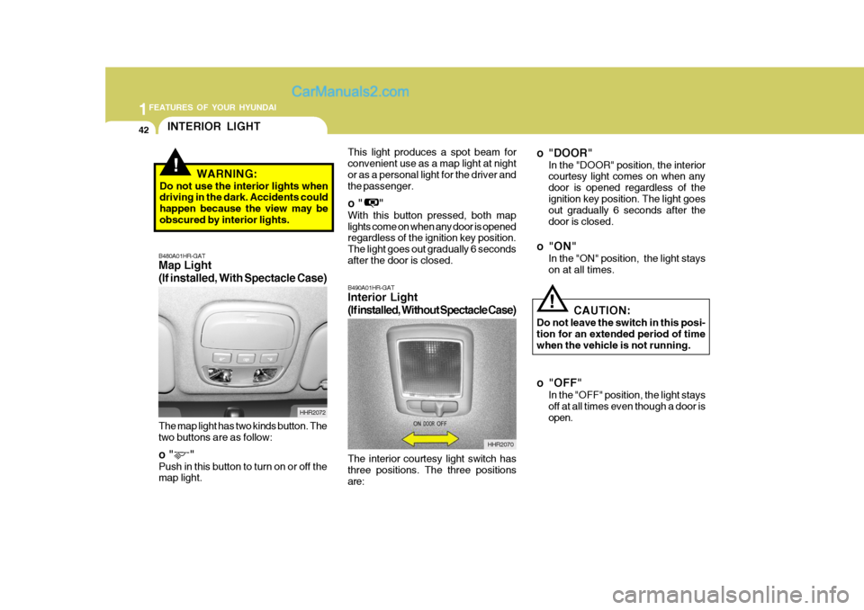 Hyundai H-100 Truck 2012 Workshop Manual 1FEATURES OF YOUR HYUNDAI
42
The interior courtesy light switch has three positions. The three positionsare:
B490A01HR-GAT Interior Light
(If installed, Without Spectacle Case)
HHR2070 o "DOOR"
In the