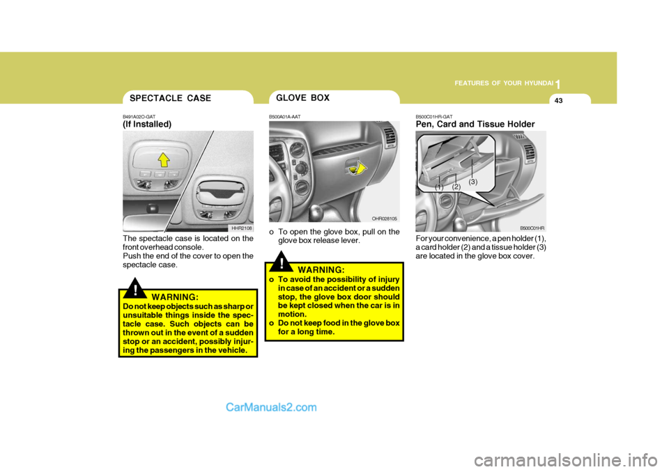 Hyundai H-100 Truck 2012 Workshop Manual 1
FEATURES OF YOUR HYUNDAI
43SPECTACLE CASE
B491A02O-GAT (If Installed)
HHR2108
!
The spectacle case is located on the front overhead console. Push the end of the cover to open the spectacle case.WARN