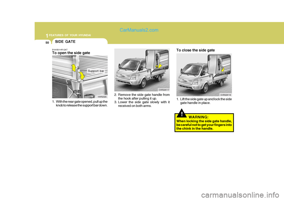 Hyundai H-100 Truck 2012 Repair Manual 1FEATURES OF YOUR HYUNDAI
50
2. Remove the side gate handle from
the hook after pulling it up.
3. Lower the side gate slowly with it
received on both arms. OHR028117
OHR028118
To close the side gate
Hyundai H-100 Truck 2012 Repair Manual 1FEATURES OF YOUR HYUNDAI
50
2. Remove the side gate handle from
the hook after pulling it up.
3. Lower the side gate slowly with it
received on both arms. OHR028117
OHR028118
To close the side gate