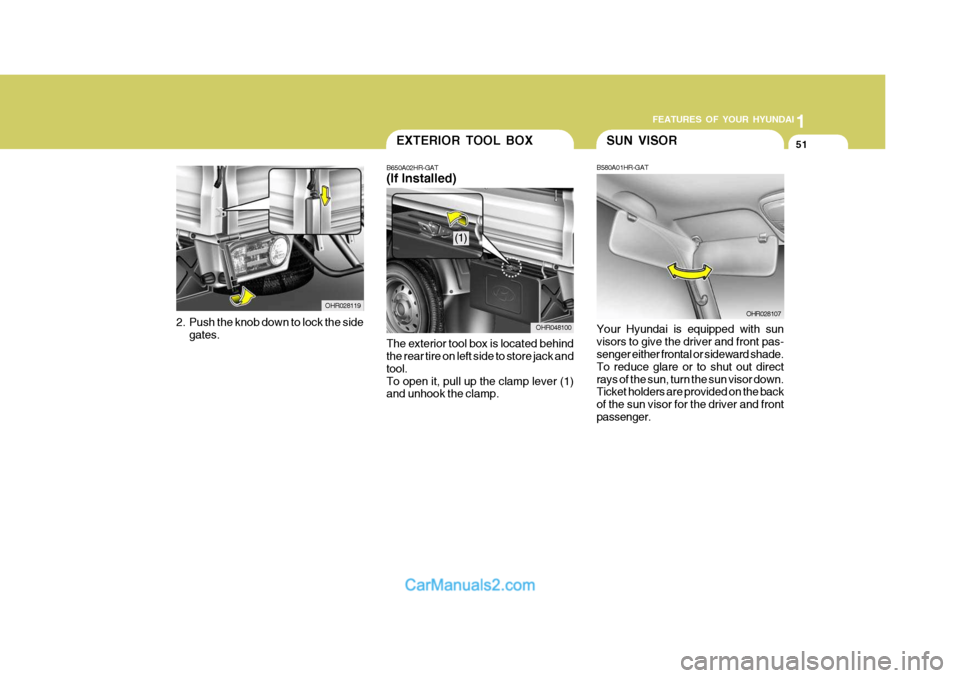 Hyundai H-100 Truck 2012 Repair Manual 1
FEATURES OF YOUR HYUNDAI
51EXTERIOR TOOL BOX
B650A02HR-GAT (If Installed)
The exterior tool box is located behind the rear tire on left side to store jack and tool.To open it, pull up the clamp leve Hyundai H-100 Truck 2012 Repair Manual 1
FEATURES OF YOUR HYUNDAI
51EXTERIOR TOOL BOX
B650A02HR-GAT (If Installed)
The exterior tool box is located behind the rear tire on left side to store jack and tool.To open it, pull up the clamp leve