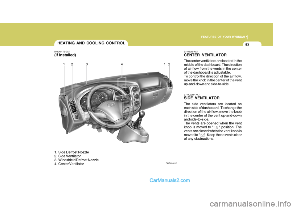 Hyundai H-100 Truck 2012 Repair Manual 1
FEATURES OF YOUR HYUNDAI
53HEATING AND COOLING CONTROL
B710A01TB-GAT (If Installed)
1. Side Defrost Nozzle
2. Side Ventilator
3. Windshield Defrost Nozzle
4. Center Ventilator B710B01S-AAT CENTE Hyundai H-100 Truck 2012 Repair Manual 1
FEATURES OF YOUR HYUNDAI
53HEATING AND COOLING CONTROL
B710A01TB-GAT (If Installed)
1. Side Defrost Nozzle
2. Side Ventilator
3. Windshield Defrost Nozzle
4. Center Ventilator B710B01S-AAT CENTE