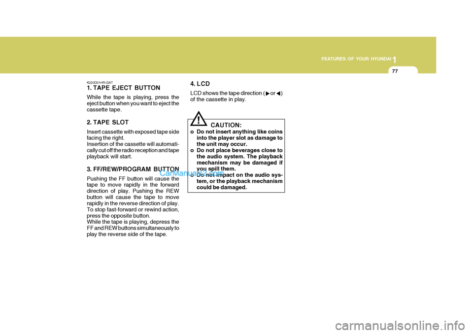 Hyundai H-100 Truck 2012  Owners Manual 1
FEATURES OF YOUR HYUNDAI
77
K220D01HR-GAT 
1. TAPE EJECT BUTTON While the tape is playing, press the eject button when you want to eject thecassette tape. 
2. TAPE SLOT Insert cassette with exposed 