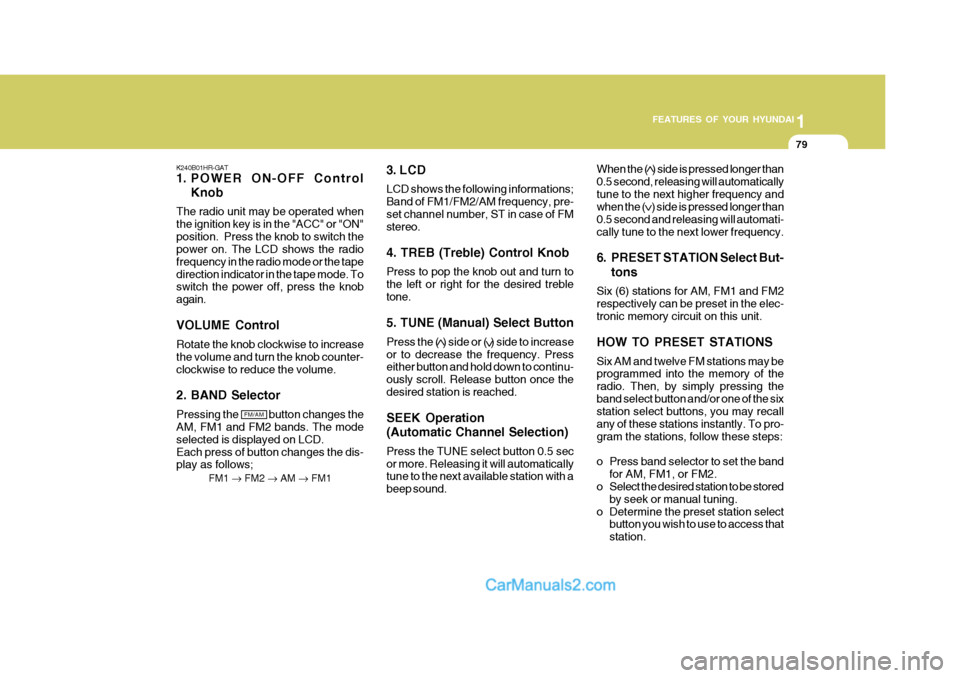 Hyundai H-100 Truck 2012 Owners Manual 1
FEATURES OF YOUR HYUNDAI
79
FM/AM
K240B01HR-GAT
1. POWER ON-OFF Control
Knob
The radio unit may be operated when the ignition key is in the "ACC" or "ON"position. Press the knob to switch the powe Hyundai H-100 Truck 2012 Owners Manual 1
FEATURES OF YOUR HYUNDAI
79
FM/AM
K240B01HR-GAT
1. POWER ON-OFF Control
Knob
The radio unit may be operated when the ignition key is in the "ACC" or "ON"position. Press the knob to switch the powe