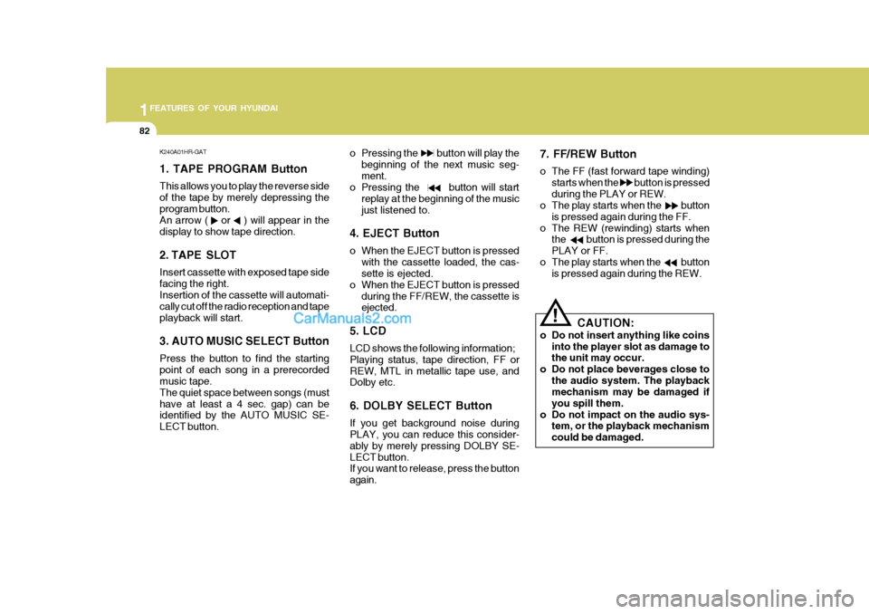 Hyundai H-100 Truck 2012 Owners Manual 1FEATURES OF YOUR HYUNDAI
82
K240A01HR-GAT 1. TAPE PROGRAM Button This allows you to play the reverse side of the tape by merely depressing theprogram button. An arrow ( or ) will appear in the Hyundai H-100 Truck 2012 Owners Manual 1FEATURES OF YOUR HYUNDAI
82
K240A01HR-GAT 1. TAPE PROGRAM Button This allows you to play the reverse side of the tape by merely depressing theprogram button. An arrow ( or ) will appear in the
