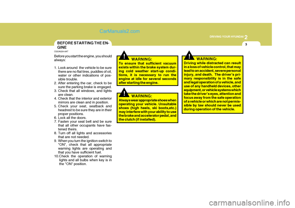 Hyundai H-100 Truck 2012  Owners Manual 2
 DRIVING YOUR HYUNDAI
3
!
BEFORE STARTING THE EN- GINE
C020A02A-AAT Before you start the engine, you should always: 
1. Look around  the vehicle to be sure
there are no flat tires, puddles of oil, w