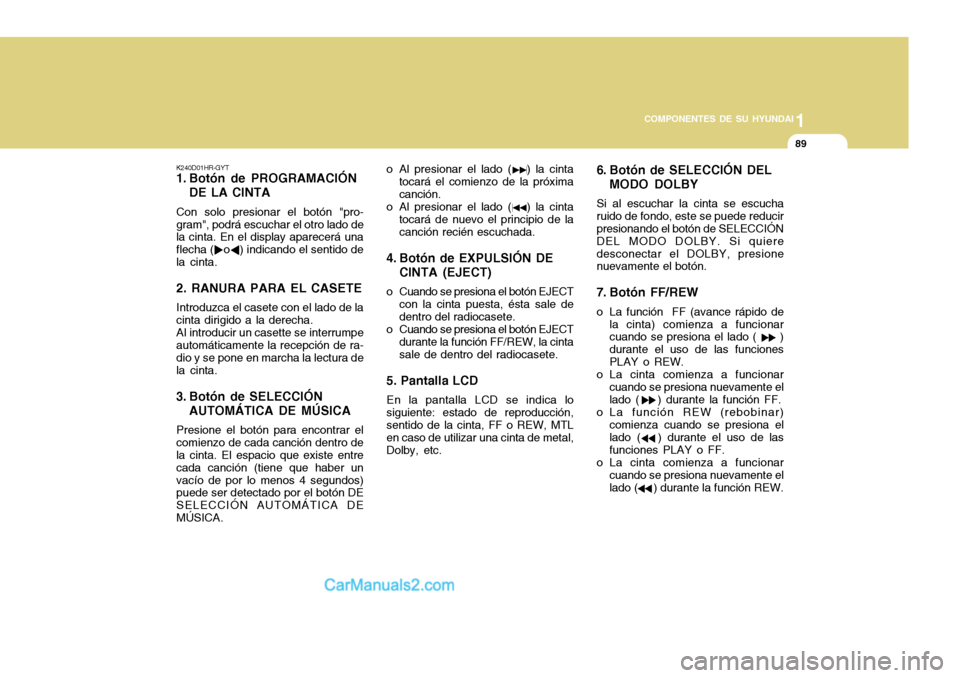 Hyundai H-100 Truck 2012  Manual del propietario (in Spanish) 1
COMPONENTES DE SU HYUNDAI
89
K240D01HR-GYT 
1. Botón de PROGRAMACIÓN DE LA CINTA
Con solo presionar el botón "pro- gram", podrá escuchar el otro lado de la cinta. En el display aparecerá una fl