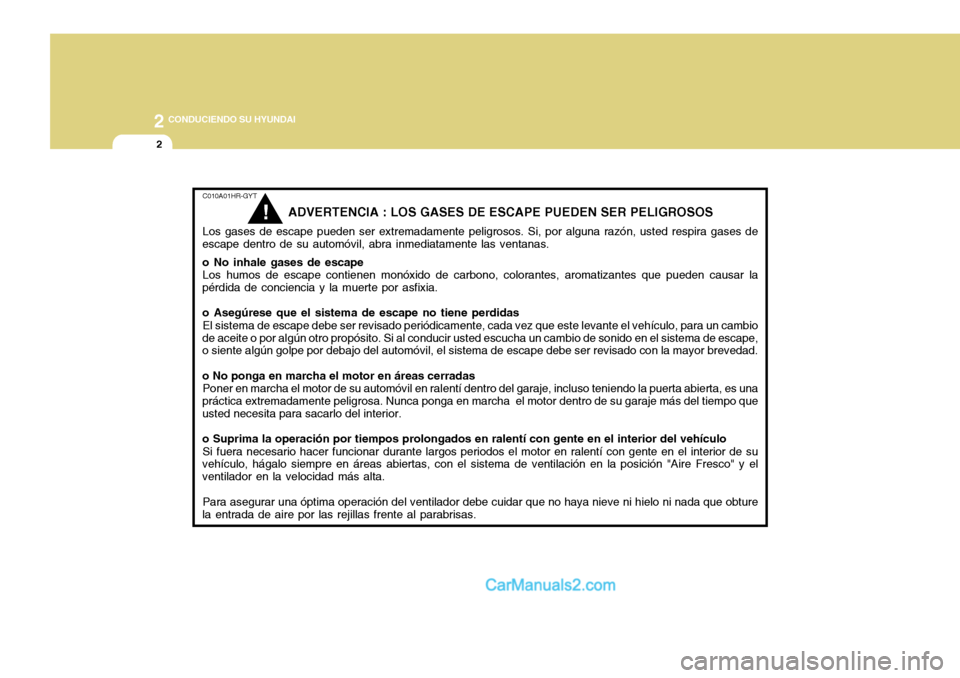 Hyundai H-100 Truck 2012  Manual del propietario (in Spanish) 2 CONDUCIENDO SU HYUNDAI
2
C010A01HR-GYT
ADVERTENCIA : LOS GASES DE ESCAPE PUEDEN SER PELIGROSOS
Los gases de escape pueden ser extremadamente peligrosos. Si, por alguna razón, usted respira gases de