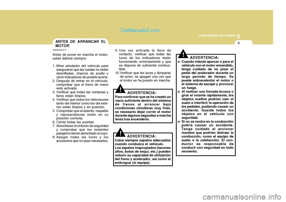 Hyundai H-100 Truck 2012  Manual del propietario (in Spanish) 2
CONDUCIENDO SU HYUNDAI
3ANTES DE ARRANCAR EL MOTOR
C020A02A-AYT Antes de poner en marcha el motor,
usted deberá siempre: 
1. Mirar alrededor del vehículo para asegurarse que las ruedas no están d