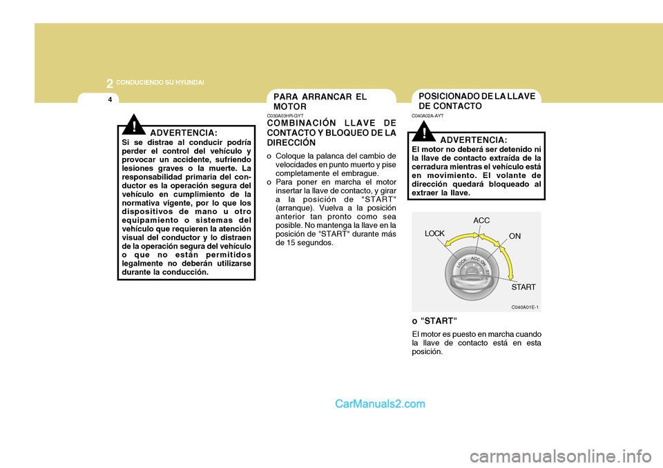 Hyundai H-100 Truck 2012  Manual del propietario (in Spanish) 2 CONDUCIENDO SU HYUNDAI
4
!
POSICIONADO DE LA LLAVE DE CONTACTO
C040A02A-AYT
o "START" El motor es puesto en marcha cuando la llave de contacto está en esta posición. ADVERTENCIA:
El motor no deber