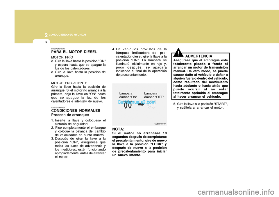 Hyundai H-100 Truck 2012  Manual del propietario (in Spanish) 2 CONDUCIENDO SU HYUNDAI
6
C050B01HP
!
NOTA: Si el motor no arrancara 10 segundos después de completarse el precalentamiento, gire de nuevo la llave a la posición "LOCK" ydespués de nuevo a la posi
