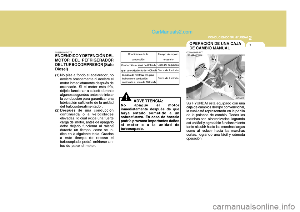 Hyundai H-100 Truck 2012 Manual del propietario (in Spanish) 2
CONDUCIENDO SU HYUNDAI
7
!
C055B01HP-GYT
ENCENDIDO Y DETENCIÓN DEL MOTOR DEL PEFRIGERADOR DEL TURBOCOMPRESOR (Sólo Diesel)
(1) No pise a fondo el acelerador, no
acelere bruscamente ni acelere el Hyundai H-100 Truck 2012 Manual del propietario (in Spanish) 2
CONDUCIENDO SU HYUNDAI
7
!
C055B01HP-GYT
ENCENDIDO Y DETENCIÓN DEL MOTOR DEL PEFRIGERADOR DEL TURBOCOMPRESOR (Sólo Diesel)
(1) No pise a fondo el acelerador, no
acelere bruscamente ni acelere el