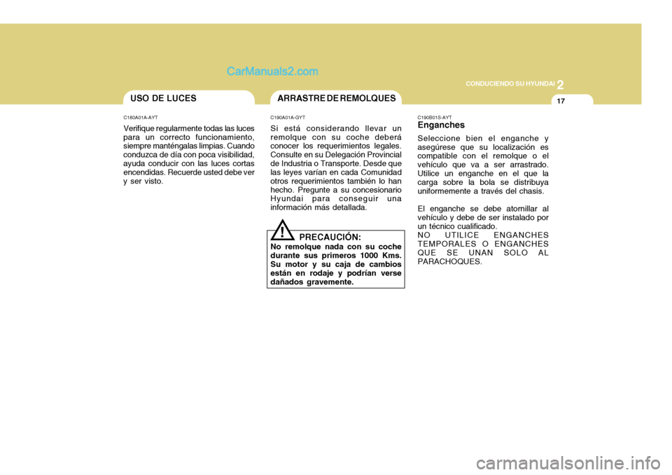 Hyundai H-100 Truck 2012 Manual del propietario (in Spanish) 2
CONDUCIENDO SU HYUNDAI
17ARRASTRE DE REMOLQUESUSO DE LUCES
C180A01A-AYT Verifique regularmente todas las luces
para un correcto funcionamiento, siempre manténgalas limpias. Cuando conduzca de día Hyundai H-100 Truck 2012 Manual del propietario (in Spanish) 2
CONDUCIENDO SU HYUNDAI
17ARRASTRE DE REMOLQUESUSO DE LUCES
C180A01A-AYT Verifique regularmente todas las luces
para un correcto funcionamiento, siempre manténgalas limpias. Cuando conduzca de día