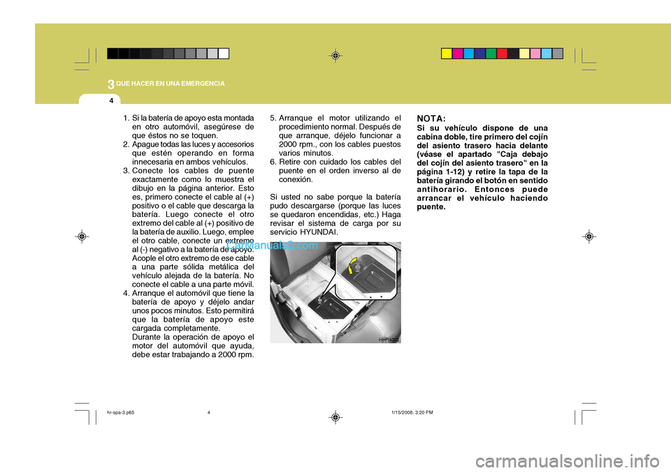 Hyundai H-100 Truck 2012 Manual del propietario (in Spanish) 3QUE HACER EN UNA EMERGENCIA
4
5. Arranque el motor utilizando el
procedimiento normal. Después de que arranque, déjelo funcionar a 2000 rpm., con los cables puestos varios minutos.
6. Retire con cu Hyundai H-100 Truck 2012 Manual del propietario (in Spanish) 3QUE HACER EN UNA EMERGENCIA
4
5. Arranque el motor utilizando el
procedimiento normal. Después de que arranque, déjelo funcionar a 2000 rpm., con los cables puestos varios minutos.
6. Retire con cu