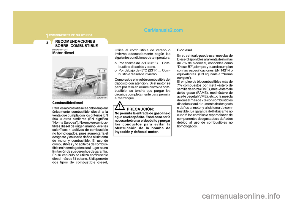 Hyundai H-100 Truck 2012 Manual del propietario (in Spanish) 1COMPONENTES DE SU HYUNDAI
2
utilice el combustible de verano o invierno adecuadamente según lassiguientes condiciones de temperatura:
o Por encima de -5°C (23°F) ... Com-
bustible diesel de veran Hyundai H-100 Truck 2012 Manual del propietario (in Spanish) 1COMPONENTES DE SU HYUNDAI
2
utilice el combustible de verano o invierno adecuadamente según lassiguientes condiciones de temperatura:
o Por encima de -5°C (23°F) ... Com-
bustible diesel de veran