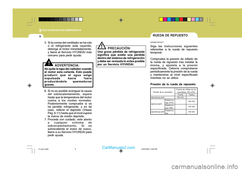 Hyundai H-100 Truck 2012 Manual del propietario (in Spanish) 3QUE HACER EN UNA EMERGENCIA
6RUEDA DE REPUESTO
PRECAUCIÓN:
Una grave pérdida de refrigerante significa que existe una pérdida dentro del sistema de refrigeracióny debe ser revisada lo antes posib Hyundai H-100 Truck 2012 Manual del propietario (in Spanish) 3QUE HACER EN UNA EMERGENCIA
6RUEDA DE REPUESTO
PRECAUCIÓN:
Una grave pérdida de refrigerante significa que existe una pérdida dentro del sistema de refrigeracióny debe ser revisada lo antes posib