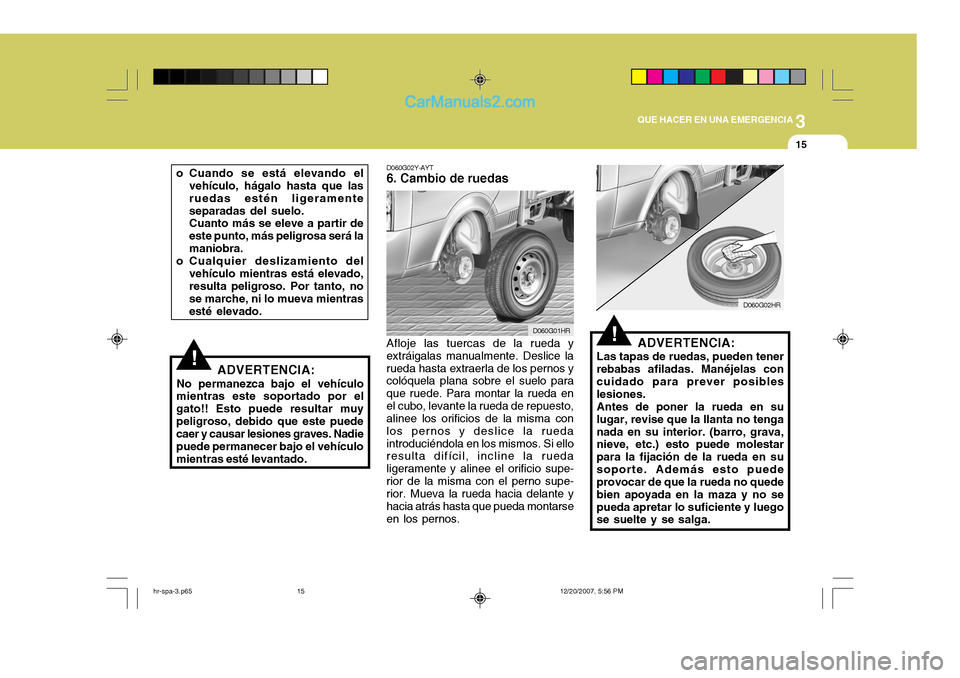 Hyundai H-100 Truck 2012 Manual del propietario (in Spanish) 3
QUE HACER EN UNA EMERGENCIA
15
D060G02Y-AYT
6. Cambio de ruedas
Afloje las tuercas de la rueda y extráigalas manualmente. Deslice larueda hasta extraerla de los pernos y colóquela plana sobre el s Hyundai H-100 Truck 2012 Manual del propietario (in Spanish) 3
QUE HACER EN UNA EMERGENCIA
15
D060G02Y-AYT
6. Cambio de ruedas
Afloje las tuercas de la rueda y extráigalas manualmente. Deslice larueda hasta extraerla de los pernos y colóquela plana sobre el s