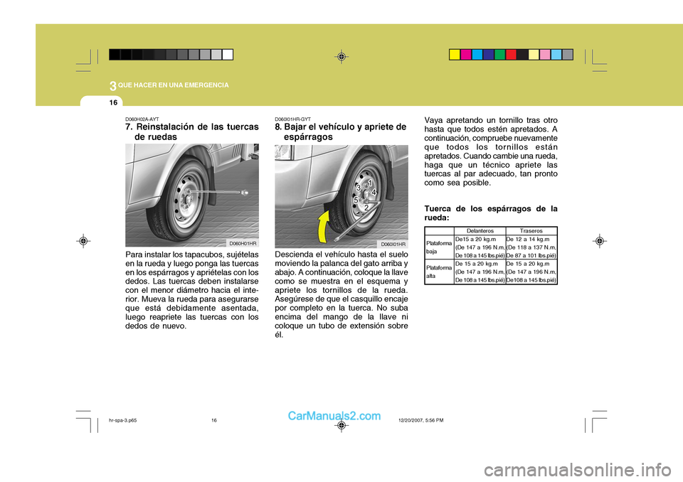 Hyundai H-100 Truck 2012 Manual del propietario (in Spanish) 3QUE HACER EN UNA EMERGENCIA
16
D060H02A-AYT 7. Reinstalación de las tuercasde ruedas
Para instalar los tapacubos, sujételas en la rueda y luego ponga las tuercasen los espárragos y apriételas con Hyundai H-100 Truck 2012 Manual del propietario (in Spanish) 3QUE HACER EN UNA EMERGENCIA
16
D060H02A-AYT 7. Reinstalación de las tuercasde ruedas
Para instalar los tapacubos, sujételas en la rueda y luego ponga las tuercasen los espárragos y apriételas con