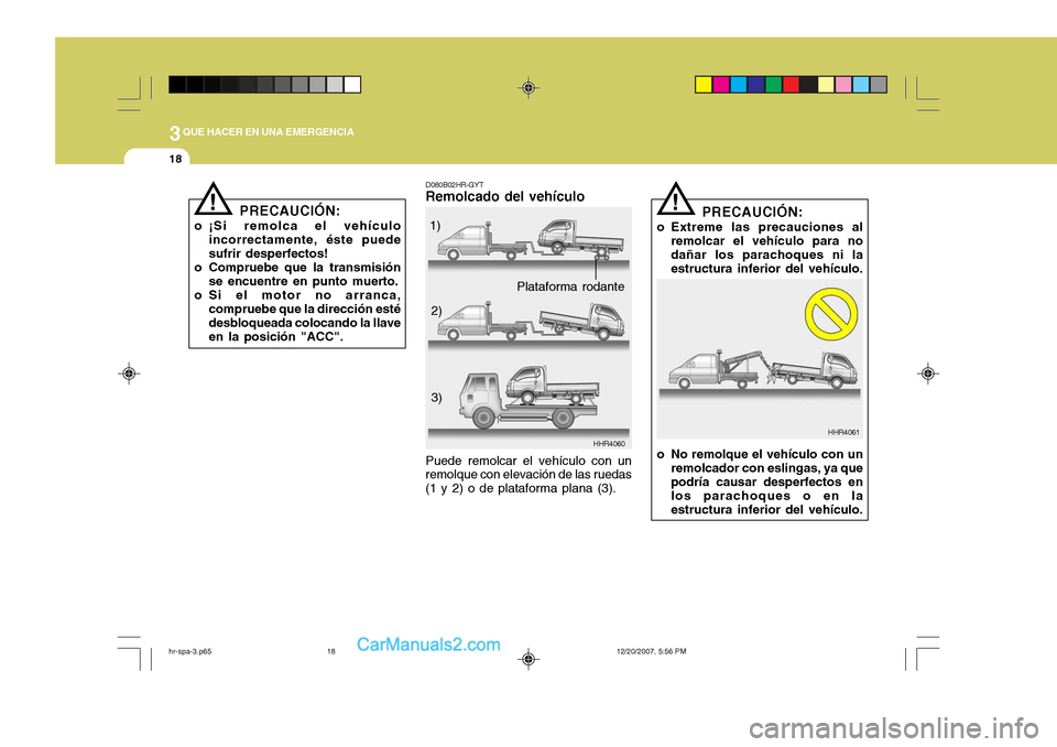 Hyundai H-100 Truck 2012 Manual del propietario (in Spanish) 3QUE HACER EN UNA EMERGENCIA
18
D080B02HR-GYT
Remolcado del vehículo
HHR4060
Puede remolcar el vehículo con un remolque con elevación de las ruedas (1 y 2) o de plataforma plana (3). 1)
2)
3)
!
HHR Hyundai H-100 Truck 2012 Manual del propietario (in Spanish) 3QUE HACER EN UNA EMERGENCIA
18
D080B02HR-GYT
Remolcado del vehículo
HHR4060
Puede remolcar el vehículo con un remolque con elevación de las ruedas (1 y 2) o de plataforma plana (3). 1)
2)
3)
!
HHR
