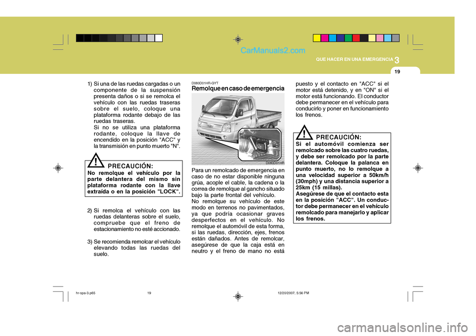 Hyundai H-100 Truck 2012  Manual del propietario (in Spanish) 3
QUE HACER EN UNA EMERGENCIA
19
puesto y el contacto en "ACC" si el motor está detenido, y en "ON" si elmotor está funcionando. El conductor debe permanecer en el vehículo para conducirlo y poner 