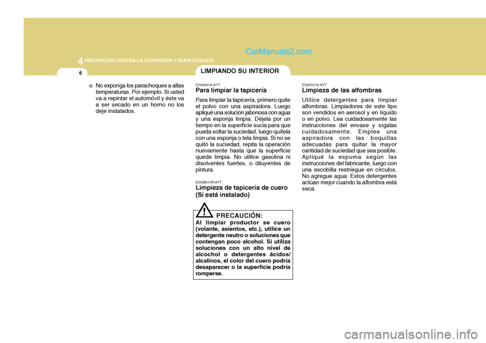 Hyundai H-100 Truck 2012  Manual del propietario (in Spanish) 44PREVENCIÓN CONTRA LA CORROSIÓN Y BUEN CUIDADO
6LIMPIANDO SU INTERIOR
E040A01A-AYT
Para limpiar la tapicería
Para limpiar la tapicería, primero quite el polvo con una aspiradora. Luego apliqué u