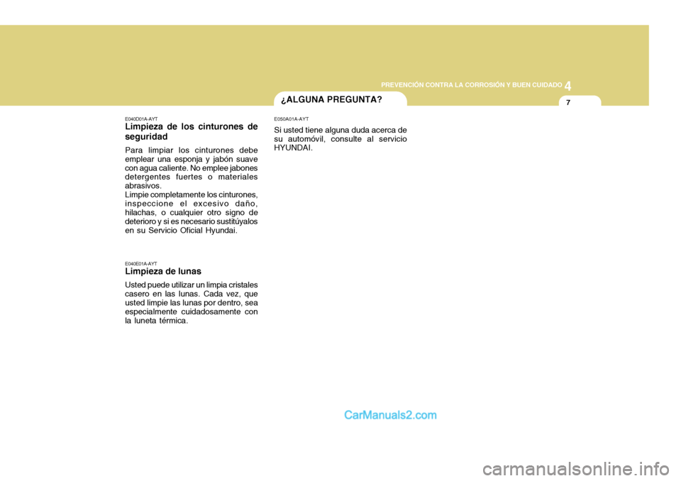 Hyundai H-100 Truck 2012  Manual del propietario (in Spanish) 4
CORROSION PREVENTION AND APPEARANCE CARE
7
4
PREVENCIÓN CONTRA LA CORROSIÓN Y BUEN CUIDADO
7¿ALGUNA PREGUNTA?
E040D01A-AYT
Limpieza de los cinturones de seguridad
Para limpiar los cinturones debe