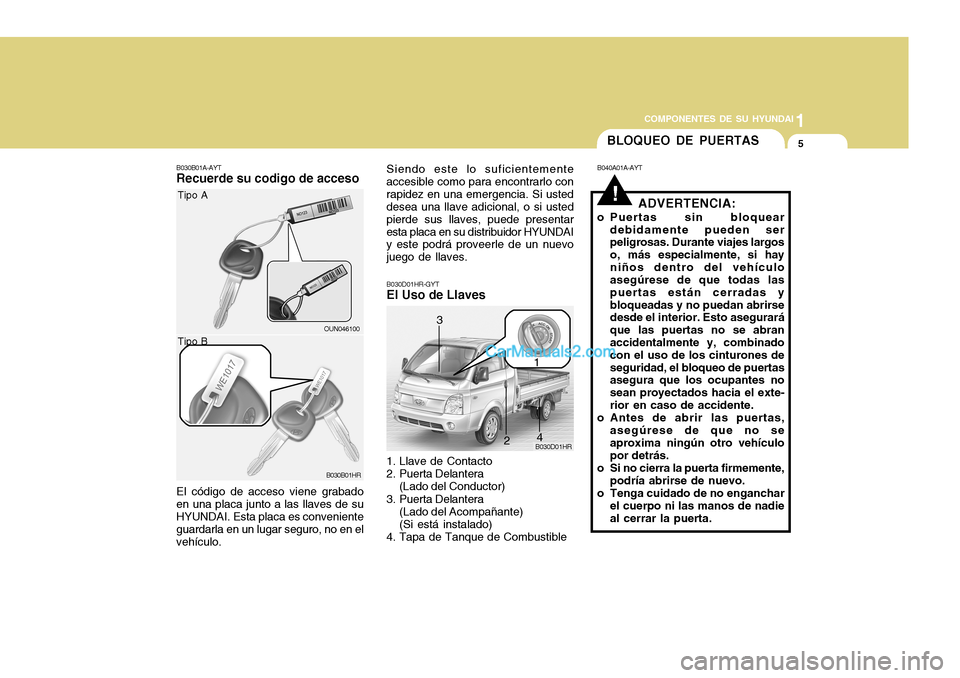 Hyundai H-100 Truck 2012 Manual del propietario (in Spanish) 1
COMPONENTES DE SU HYUNDAI
5
B030B01A-AYT Recuerde su codigo de acceso El código de acceso viene grabado en una placa junto a las llaves de su HYUNDAI. Esta placa es conveniente guardarla en un luga Hyundai H-100 Truck 2012 Manual del propietario (in Spanish) 1
COMPONENTES DE SU HYUNDAI
5
B030B01A-AYT Recuerde su codigo de acceso El código de acceso viene grabado en una placa junto a las llaves de su HYUNDAI. Esta placa es conveniente guardarla en un luga