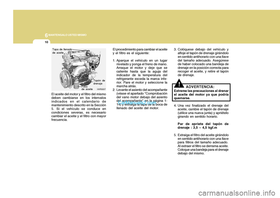 Hyundai H-100 Truck 2012  Manual del propietario (in Spanish) 6MANTENGALO USTED MISMO
10
!
El aceite del motor y el filtro del mismo deben cambiarse en los intervalosindicados en el calendario de mantenimiento descrito en la Sección 5. Si el vehículo se conduc