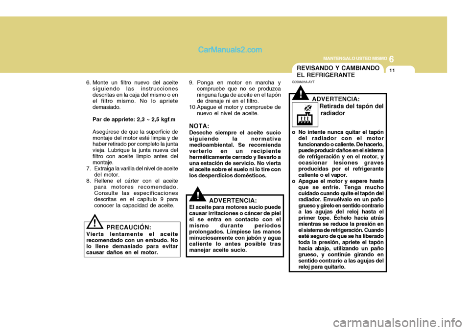 Hyundai H-100 Truck 2012  Manual del propietario (in Spanish) 6
MANTENGALO USTED MISMO
11
!
REVISANDO Y CAMBIANDO EL REFRIGERANTE
G050A01A-AYT
ADVERTENCIA:     Retirada del tapón del    radiador
o No intente nunca quitar el tapón del radiador con el motor func
