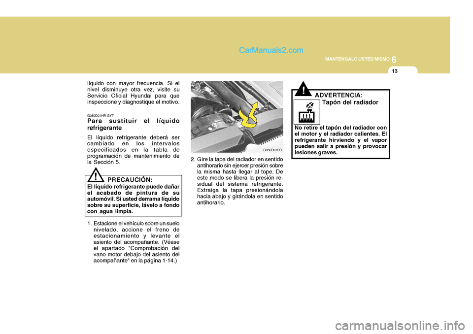 Hyundai H-100 Truck 2012  Manual del propietario (in Spanish) 6
MANTENGALO USTED MISMO
13
2. Gire la tapa del radiador en sentido antihorario sin ejercer presión sobre la misma hasta llegar al tope. De este modo se libera la presión re- sidual del sistema refr