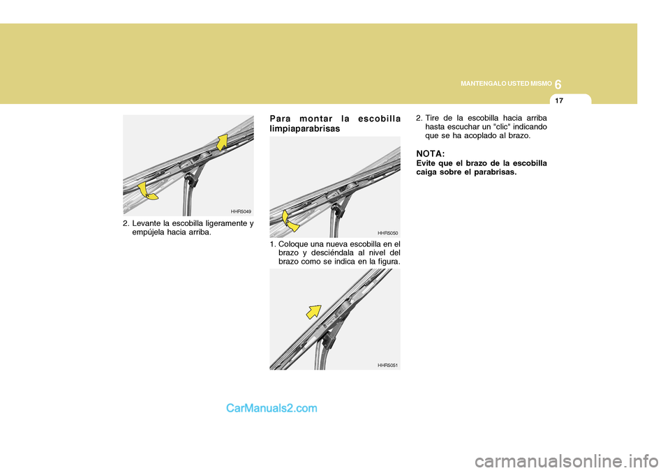 Hyundai H-100 Truck 2012  Manual del propietario (in Spanish) 6
MANTENGALO USTED MISMO
17
Para montar la escobilla limpiaparabrisas
HHR5050
1. Coloque una nueva escobilla en el brazo y desciéndala al nivel del brazo como se indica en la figura. 2. Tire de la es