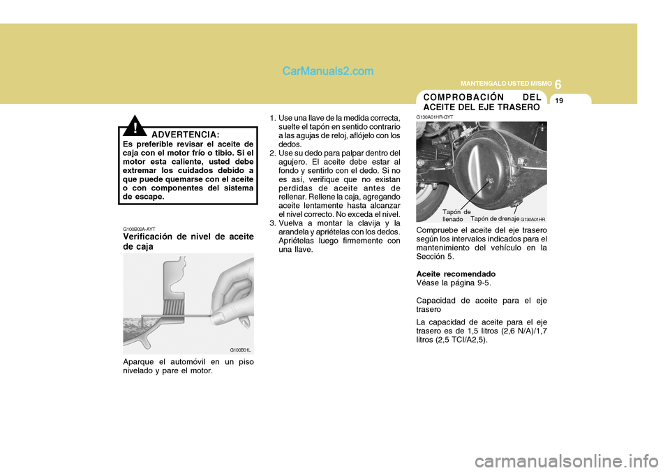 Hyundai H-100 Truck 2012  Manual del propietario (in Spanish) 6
MANTENGALO USTED MISMO
19
!ADVERTENCIA:
Es preferible revisar el aceite de caja con el motor frío o tibio. Si elmotor esta caliente, usted debe extremar los cuidados debido a que puede quemarse con