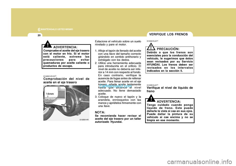 Hyundai H-100 Truck 2012  Manual del propietario (in Spanish) 6MANTENGALO USTED MISMO
20
!
VERIFIQUE LOS FRENOS
G120A01A-AYT G120B01A-AYT
Verifique el nivel de líquido de freno PRECAUCIÓN:
Debido a que los frenos son esenciales para la conducción del vehícul