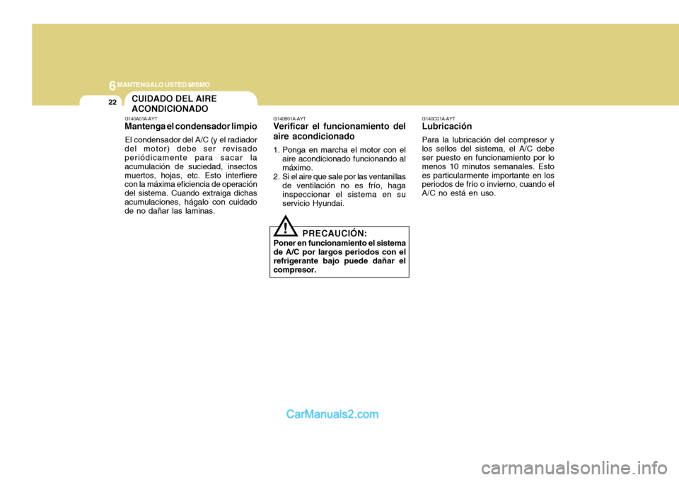 Hyundai H-100 Truck 2012  Manual del propietario (in Spanish) 6MANTENGALO USTED MISMO
22
G140C01A-AYT
Lubricación
Para la lubricación del compresor y los sellos del sistema, el A/C debe ser puesto en funcionamiento por lo menos 10 minutos semanales. Estoes par