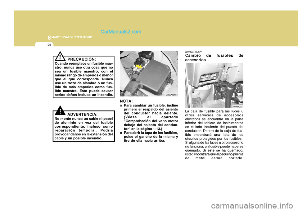 Hyundai H-100 Truck 2012  Manual del propietario (in Spanish) 6MANTENGALO USTED MISMO
26
! G200B01HR-GYT
Cambio de fusibles de accesorios
La caja de fusible para las luces u
otros servicios de accesorios eléctricos se encuentra en la parte inferior del tablero 
