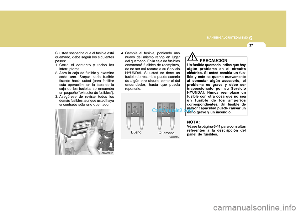 Hyundai H-100 Truck 2012 Manual del propietario (in Spanish) 6
MANTENGALO USTED MISMO
27
Si usted sospecha que el fusible está quemado, debe seguir los siguientespasos:
1. Corte el contacto y todos los
interruptores.
2. Abra la caja de fusible y examine
cada u Hyundai H-100 Truck 2012 Manual del propietario (in Spanish) 6
MANTENGALO USTED MISMO
27
Si usted sospecha que el fusible está quemado, debe seguir los siguientespasos:
1. Corte el contacto y todos los
interruptores.
2. Abra la caja de fusible y examine
cada u