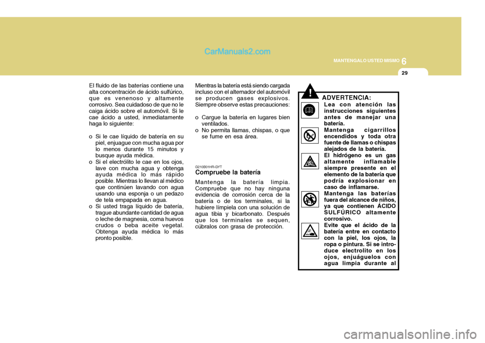 Hyundai H-100 Truck 2012 Manual del propietario (in Spanish) 6
MANTENGALO USTED MISMO
29
El fluido de las baterías contiene una
alta concentración de ácido sulfúrico, que es venenoso y altamente corrosivo. Sea cuidadoso de que no le caiga ácido sobre el au Hyundai H-100 Truck 2012 Manual del propietario (in Spanish) 6
MANTENGALO USTED MISMO
29
El fluido de las baterías contiene una
alta concentración de ácido sulfúrico, que es venenoso y altamente corrosivo. Sea cuidadoso de que no le caiga ácido sobre el au
