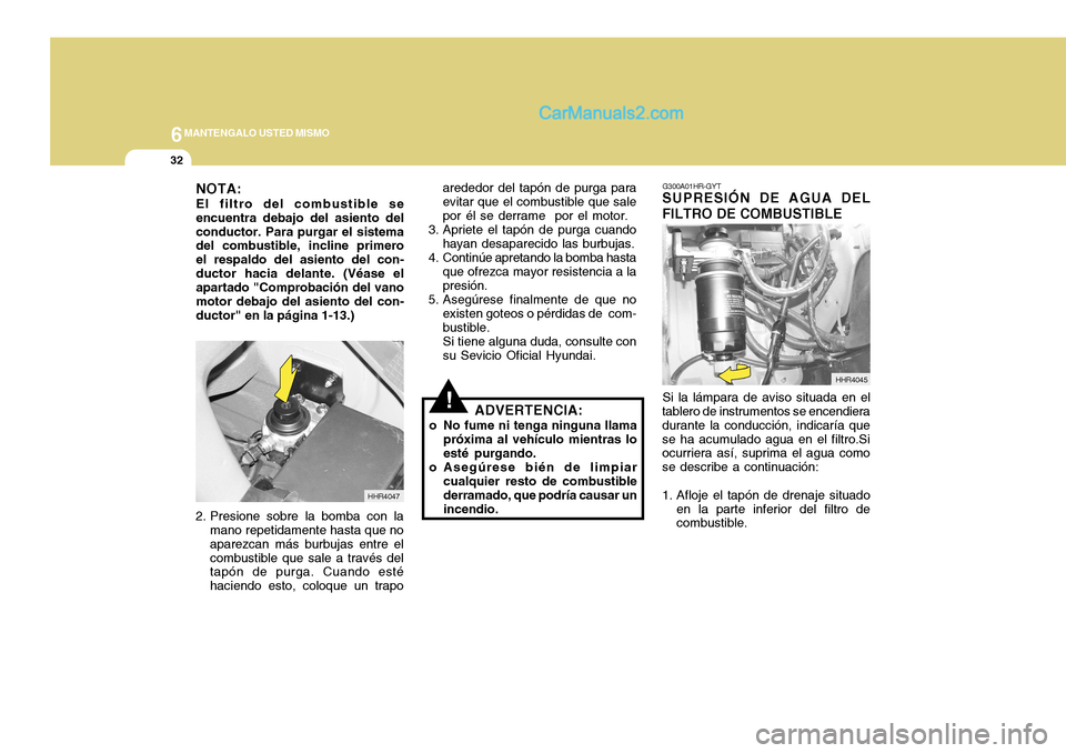 Hyundai H-100 Truck 2012 Manual del propietario (in Spanish) 6MANTENGALO USTED MISMO
32
G300A01HR-GYT
SUPRESIÓN DE AGUA DEL FILTRO DE COMBUSTIBLE
HHR4045
Si la lámpara de aviso situada en el
tablero de instrumentos se encendiera durante la conducción, indica Hyundai H-100 Truck 2012 Manual del propietario (in Spanish) 6MANTENGALO USTED MISMO
32
G300A01HR-GYT
SUPRESIÓN DE AGUA DEL FILTRO DE COMBUSTIBLE
HHR4045
Si la lámpara de aviso situada en el
tablero de instrumentos se encendiera durante la conducción, indica