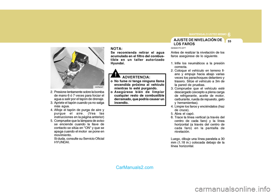 Hyundai H-100 Truck 2012 Manual del propietario (in Spanish) 6
MANTENGALO USTED MISMO
33
!ADVERTENCIA:
o No fume ni tenga ninguna llama encendida próxima al vehículo mientras lo esté purgando.
o Asegúrese bién de limpiar cualquier resto de combustible derr Hyundai H-100 Truck 2012 Manual del propietario (in Spanish) 6
MANTENGALO USTED MISMO
33
!ADVERTENCIA:
o No fume ni tenga ninguna llama encendida próxima al vehículo mientras lo esté purgando.
o Asegúrese bién de limpiar cualquier resto de combustible derr