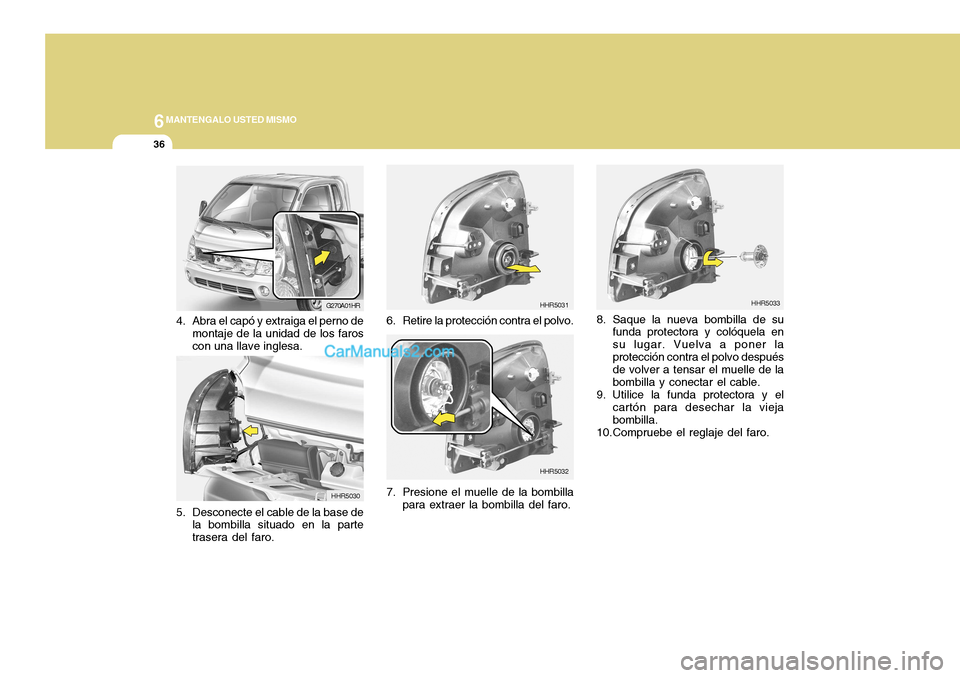 Hyundai H-100 Truck 2012 Manual del propietario (in Spanish) 6MANTENGALO USTED MISMO
36
8. Saque la nueva bombilla de su
funda protectora y colóquela en su lugar. Vuelva a poner laprotección contra el polvo después de volver a tensar el muelle de la bombilla Hyundai H-100 Truck 2012 Manual del propietario (in Spanish) 6MANTENGALO USTED MISMO
36
8. Saque la nueva bombilla de su
funda protectora y colóquela en su lugar. Vuelva a poner laprotección contra el polvo después de volver a tensar el muelle de la bombilla
