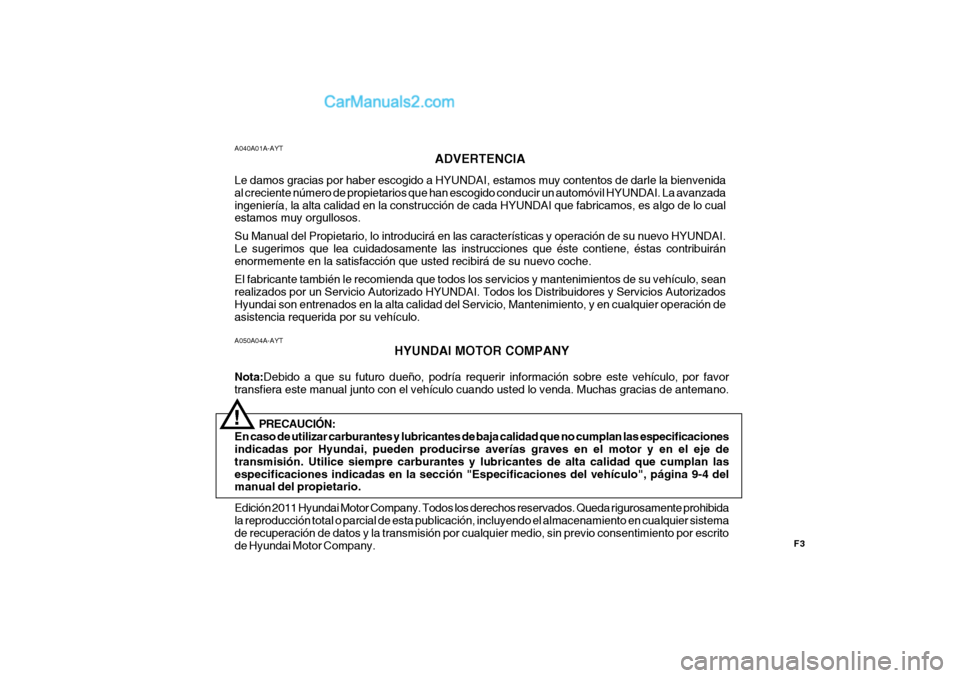 Hyundai H-100 Truck 2012 Manual del propietario (in Spanish) F3
A050A04A-AYT
HYUNDAI MOTOR COMPANY
Nota: Debido a que su futuro dueño, podría requerir información sobre este vehículo, por favor
transfiera este manual junto con el vehículo cuando usted lo v Hyundai H-100 Truck 2012 Manual del propietario (in Spanish) F3
A050A04A-AYT
HYUNDAI MOTOR COMPANY
Nota: Debido a que su futuro dueño, podría requerir información sobre este vehículo, por favor
transfiera este manual junto con el vehículo cuando usted lo v