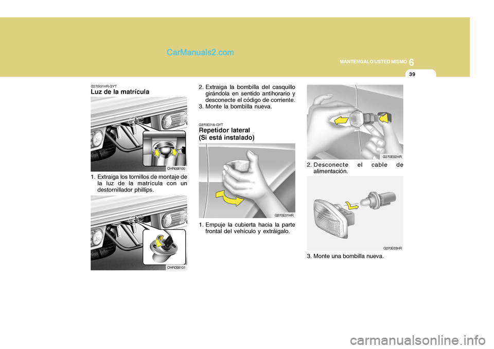Hyundai H-100 Truck 2012  Manual del propietario (in Spanish) 6
MANTENGALO USTED MISMO
39
G270I01HR-GYT
Luz de la matrícula 
1. Extraiga los tornillos de montaje de
la luz de la matrícula con un destornillador phillips. OHR0581002. Extraiga la bombilla del cas