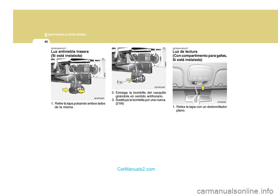 Hyundai H-100 Truck 2012  Manual del propietario (in Spanish) 6MANTENGALO USTED MISMO
40
G270G01HR-GYT
Luz de lectura (Con compartimento para gafas, Si está instalada) 
1. Retire la tapa con un destornillador
plano. HHR5039G270F02HR-GYT
Luz antiniebla trasera (